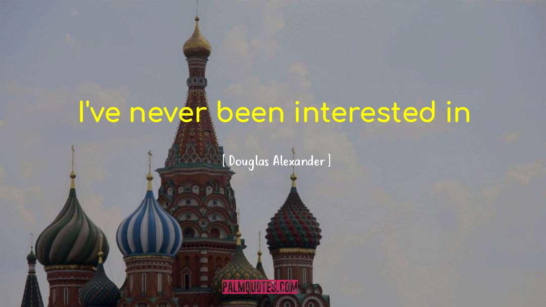 Douglas Alexander Quotes: I've never been interested in