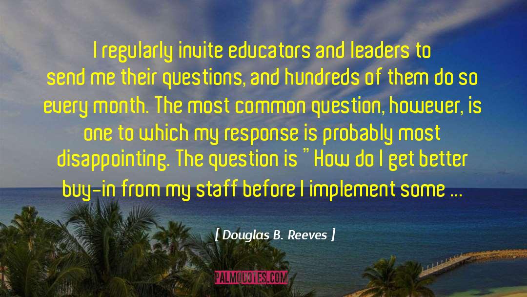 Douglas B. Reeves Quotes: I regularly invite educators and