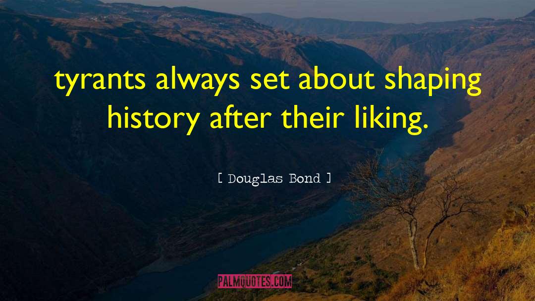 Douglas Bond Quotes: tyrants always set about shaping
