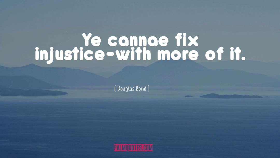 Douglas Bond Quotes: Ye cannae fix injustice-with more