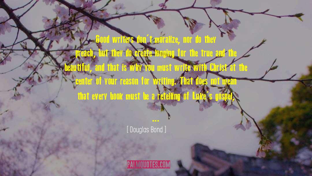 Douglas Bond Quotes: Good writers don't moralize, nor