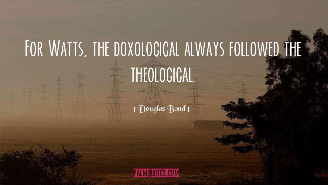 Douglas Bond Quotes: For Watts, the doxological always