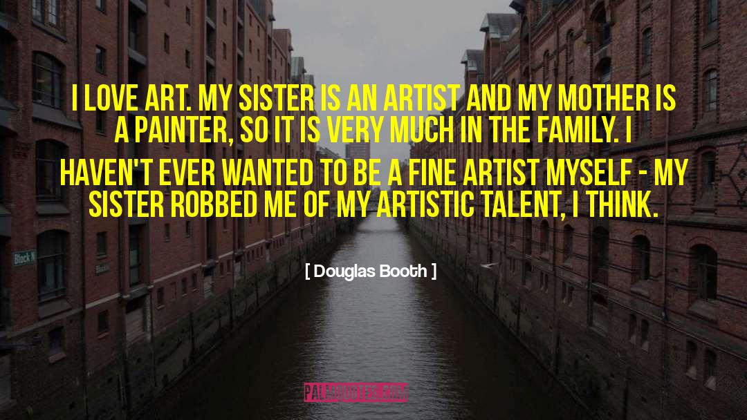 Douglas Booth Quotes: I love art. My sister