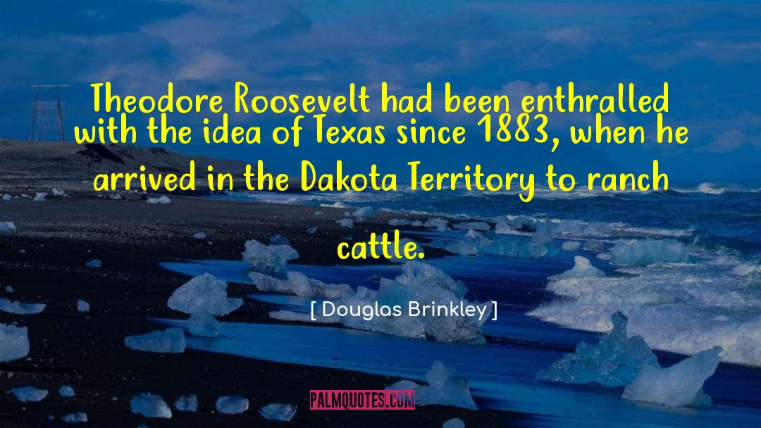 Douglas Brinkley Quotes: Theodore Roosevelt had been enthralled