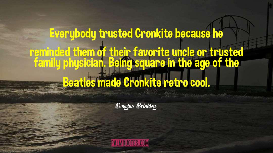 Douglas Brinkley Quotes: Everybody trusted Cronkite because he