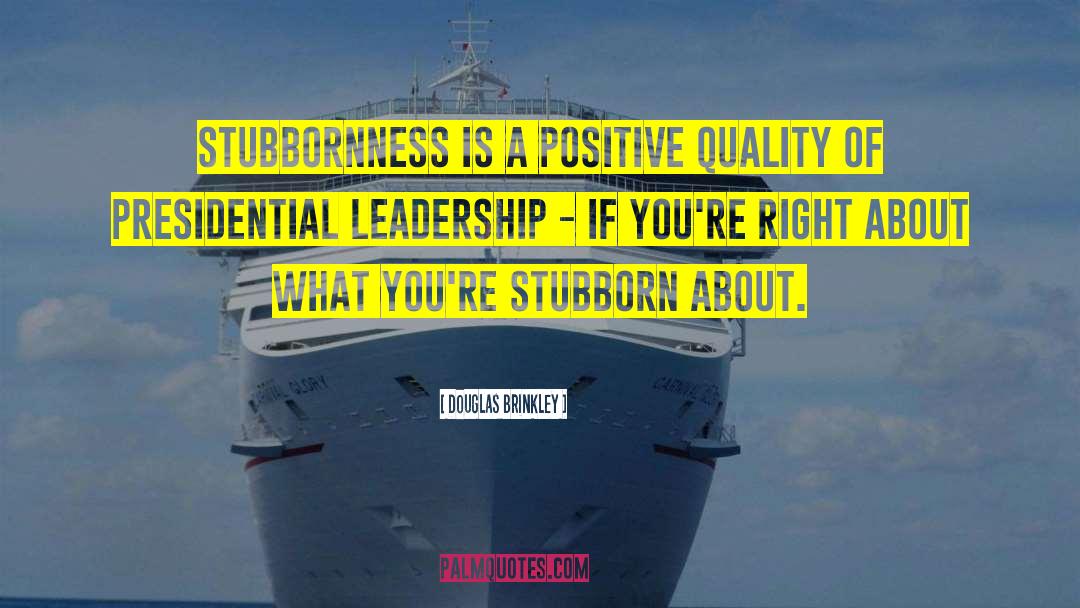 Douglas Brinkley Quotes: Stubbornness is a positive quality