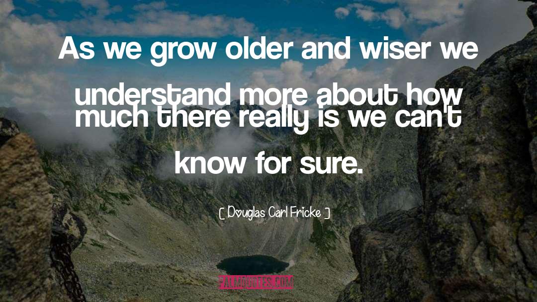 Douglas Carl Fricke Quotes: As we grow older and