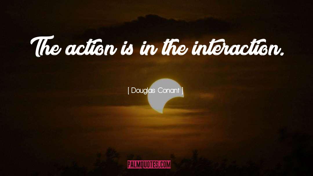 Douglas Conant Quotes: The action is in the