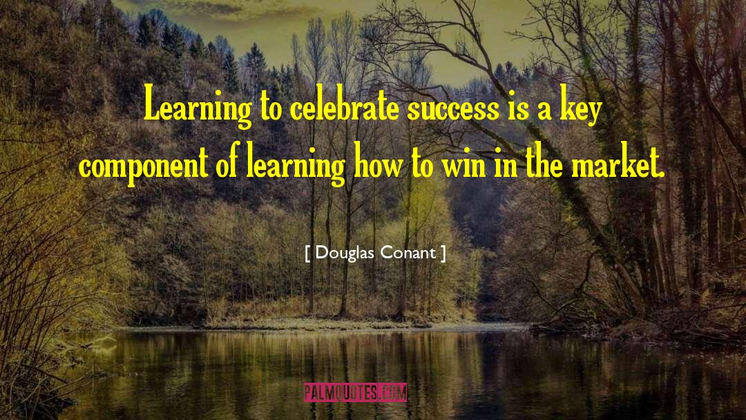 Douglas Conant Quotes: Learning to celebrate success is
