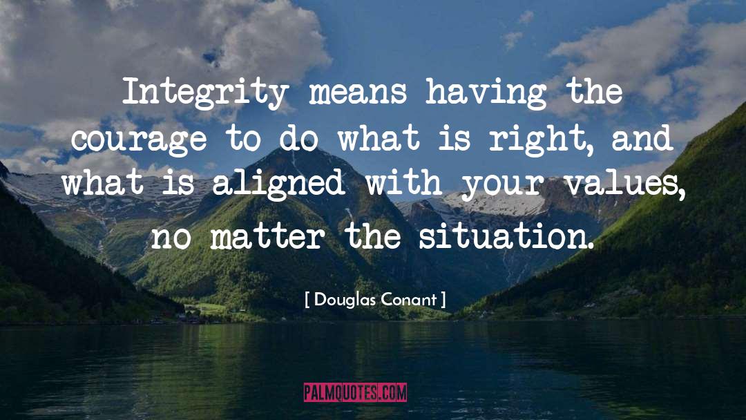 Douglas Conant Quotes: Integrity means having the courage