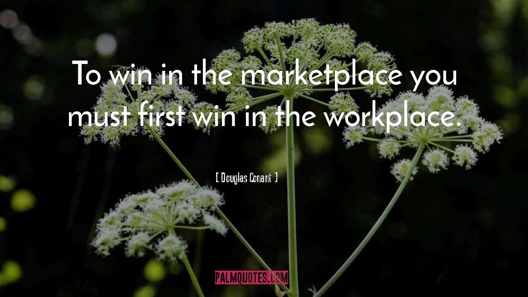 Douglas Conant Quotes: To win in the marketplace