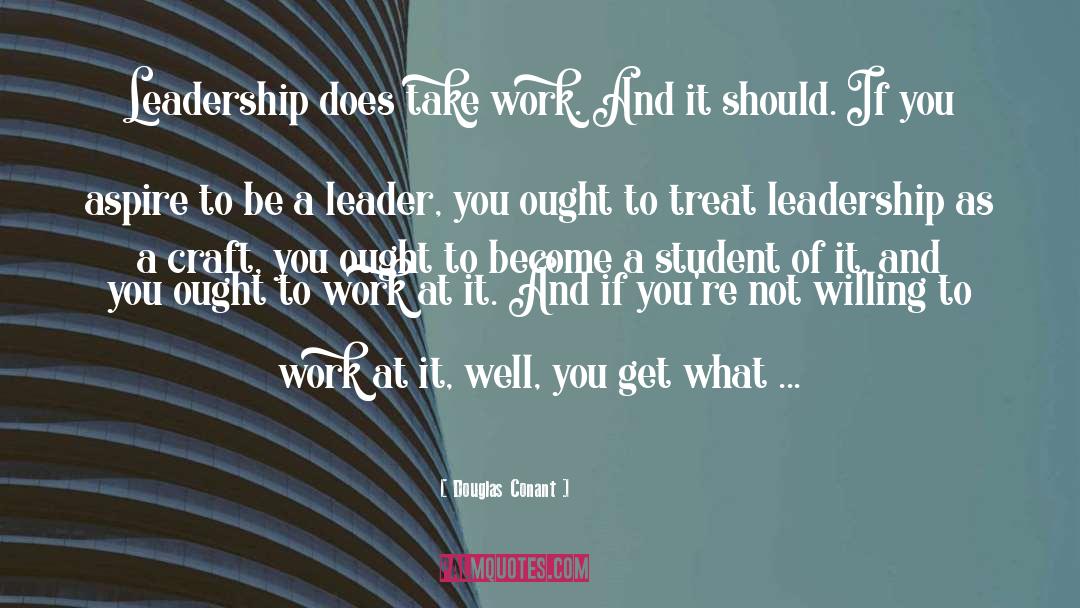 Douglas Conant Quotes: Leadership does take work. And
