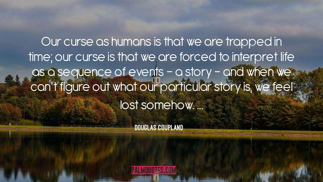 Douglas Coupland Quotes: Our curse as humans is