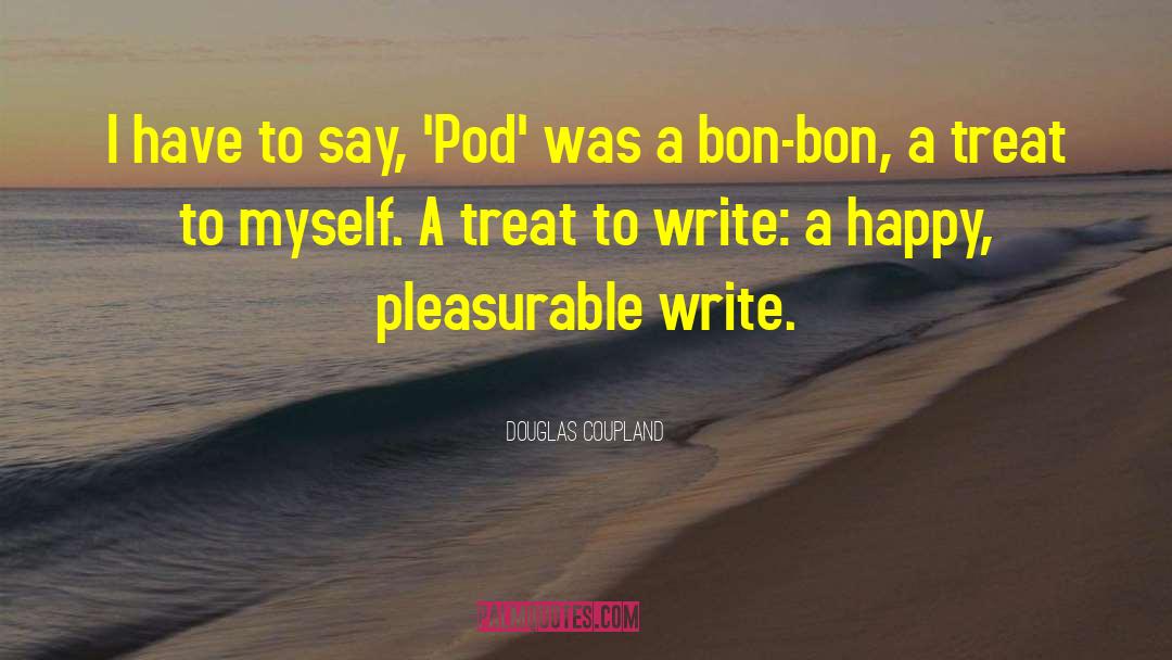 Douglas Coupland Quotes: I have to say, 'Pod'
