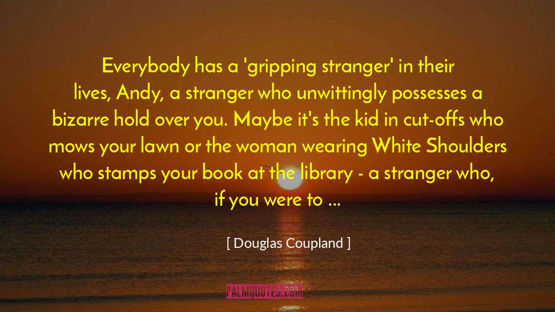 Douglas Coupland Quotes: Everybody has a 'gripping stranger'