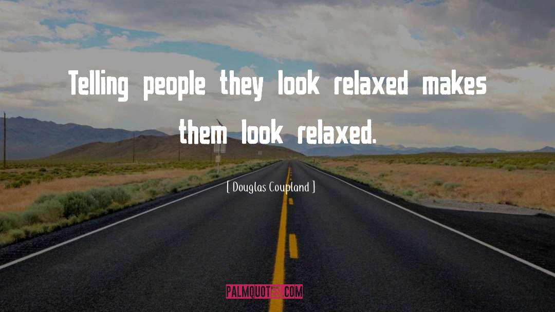 Douglas Coupland Quotes: Telling people they look relaxed