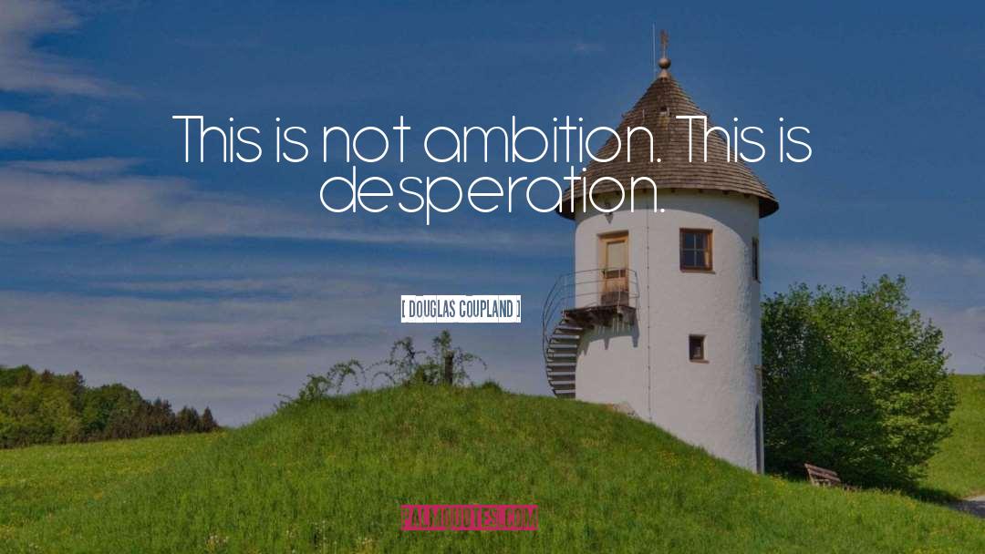 Douglas Coupland Quotes: This is not ambition. This