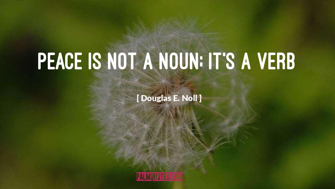 Douglas E. Noll Quotes: Peace is not a noun;