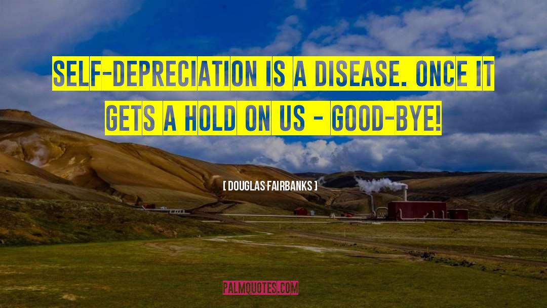 Douglas Fairbanks Quotes: Self-depreciation is a disease. Once