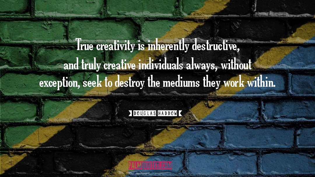 Douglas Haddow Quotes: True creativity is inherently destructive,