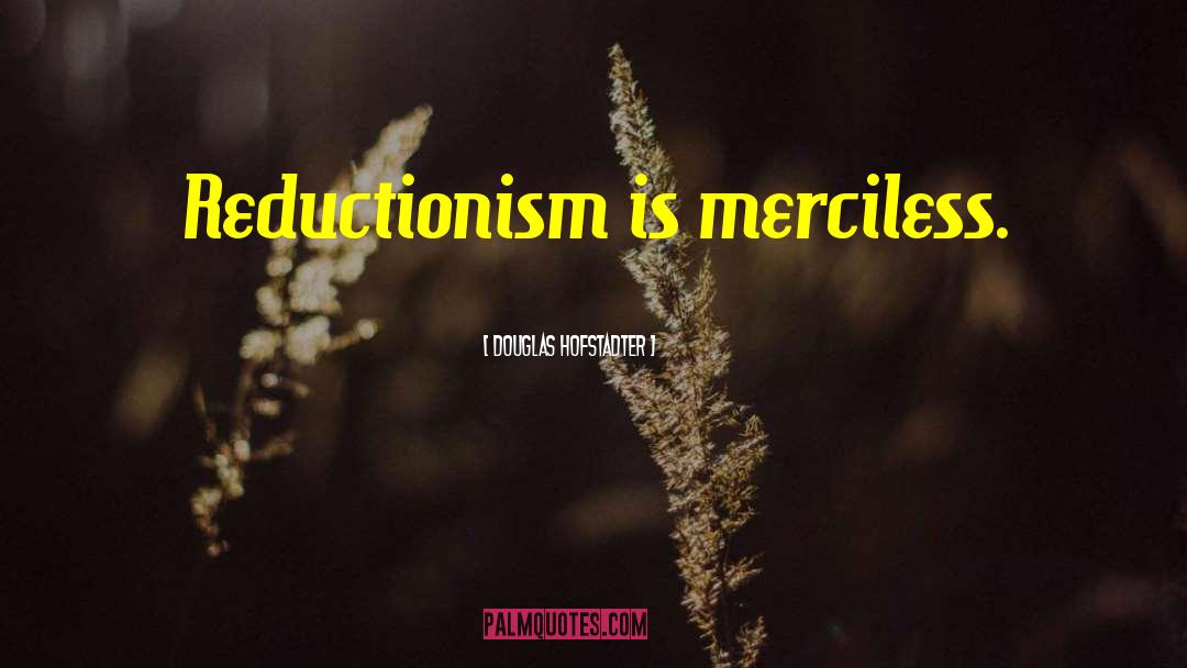 Douglas Hofstadter Quotes: Reductionism is merciless.