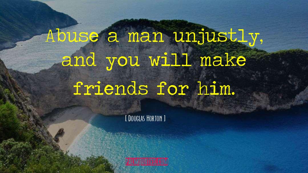 Douglas Horton Quotes: Abuse a man unjustly, and