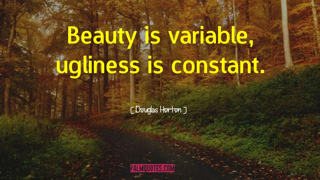 Douglas Horton Quotes: Beauty is variable, ugliness is