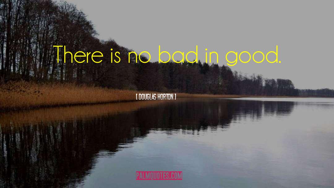 Douglas Horton Quotes: There is no bad in