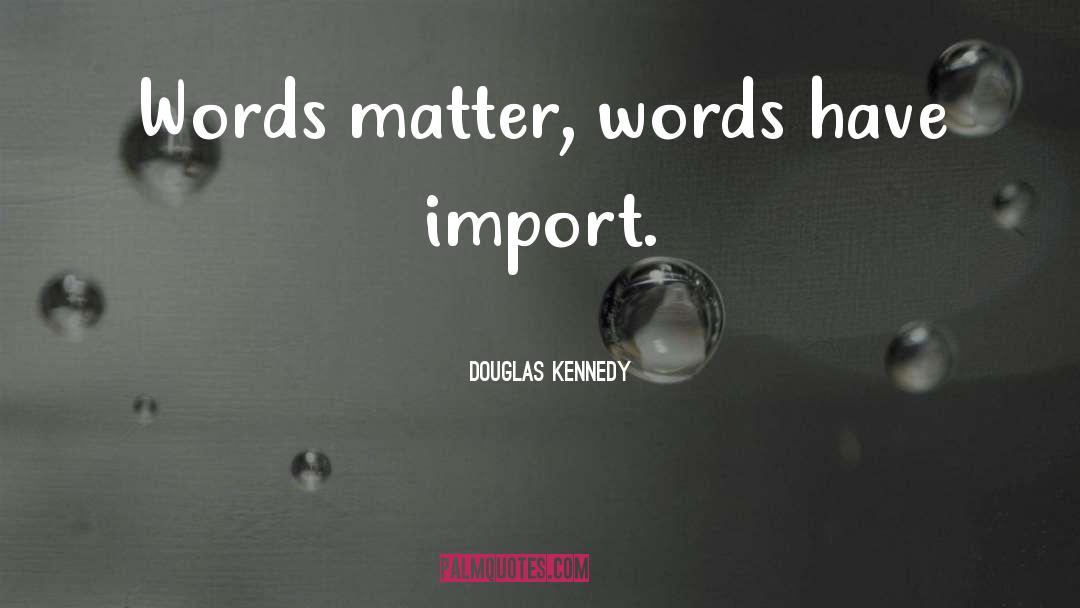 Douglas Kennedy Quotes: Words matter, words have import.