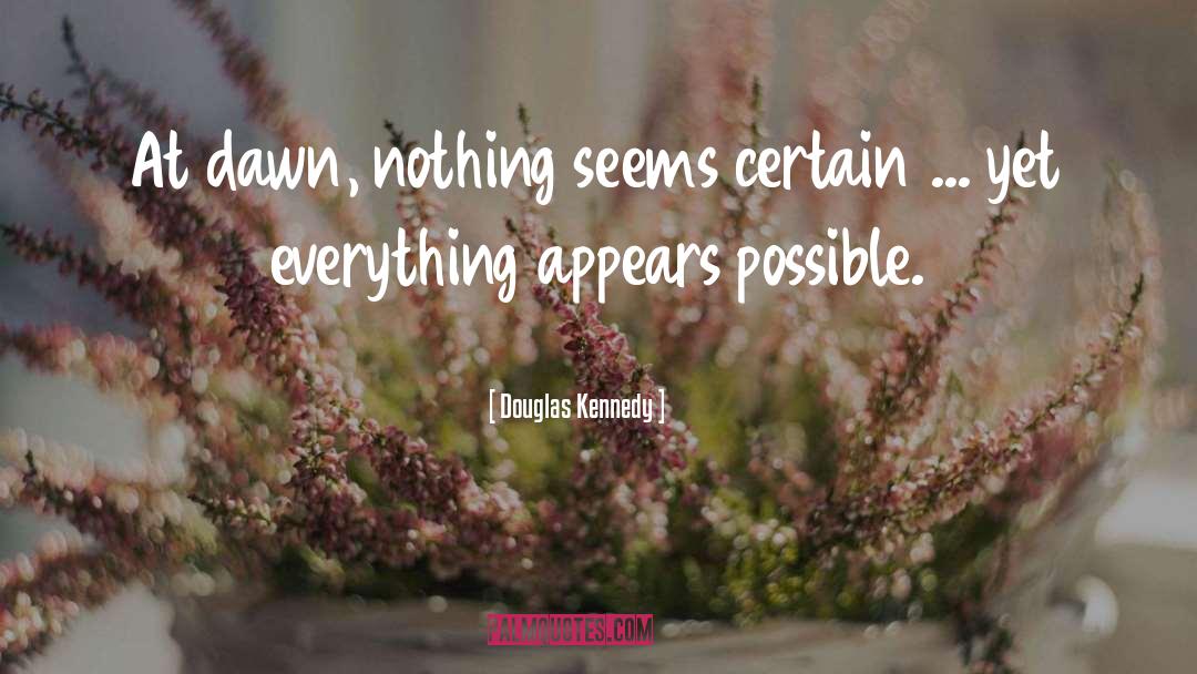 Douglas Kennedy Quotes: At dawn, nothing seems certain
