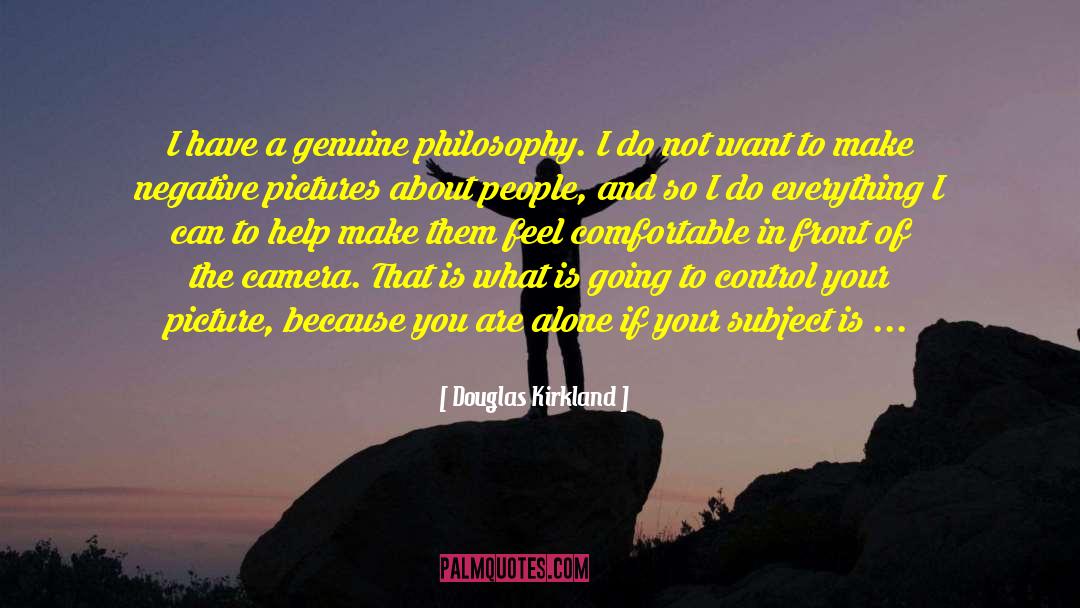 Douglas Kirkland Quotes: I have a genuine philosophy.
