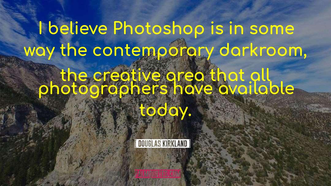 Douglas Kirkland Quotes: I believe Photoshop is in