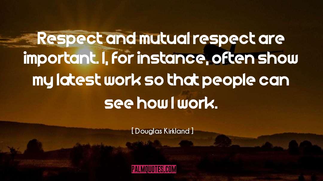 Douglas Kirkland Quotes: Respect and mutual respect are
