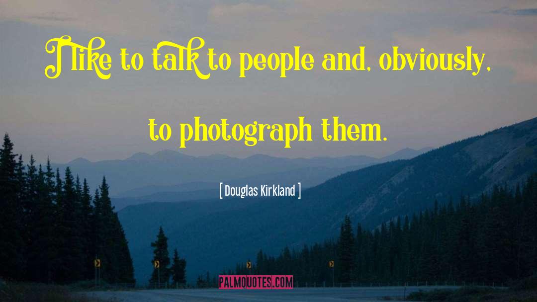 Douglas Kirkland Quotes: I like to talk to