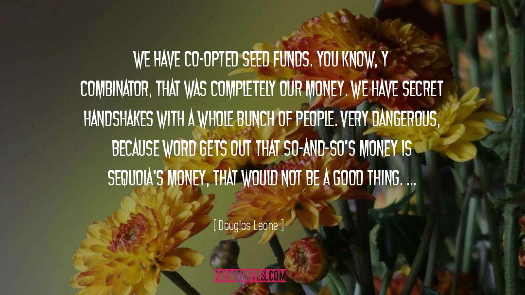 Douglas Leone Quotes: We have co-opted seed funds.