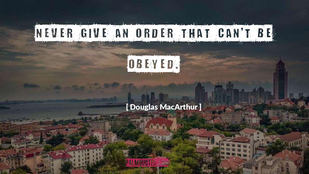 Douglas MacArthur Quotes: Never give an order that