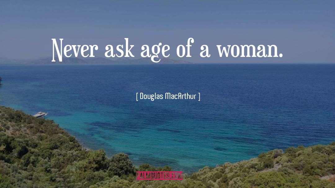 Douglas MacArthur Quotes: Never ask age of a