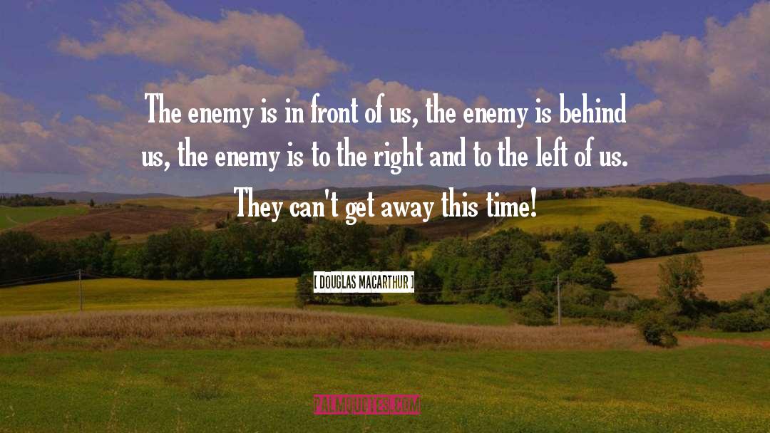 Douglas MacArthur Quotes: The enemy is in front