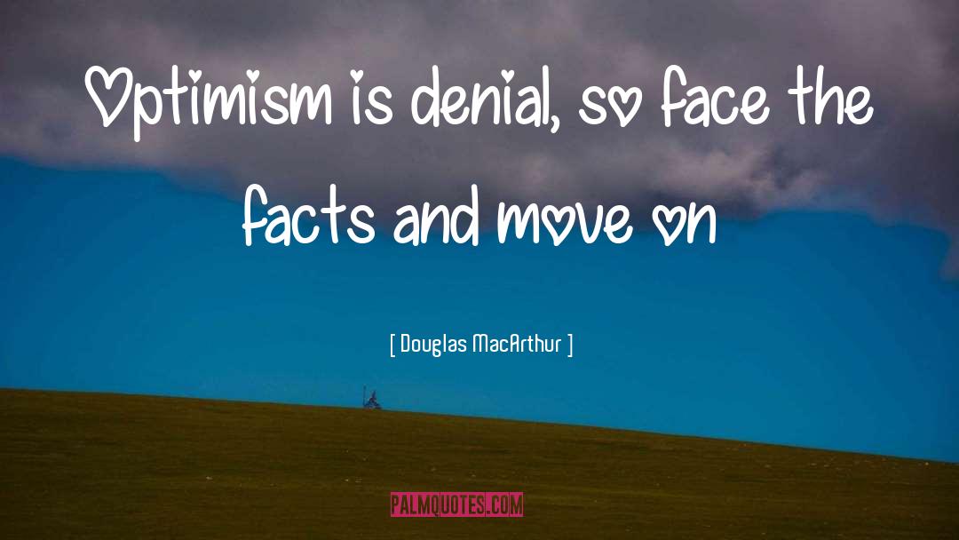 Douglas MacArthur Quotes: Optimism is denial, so face