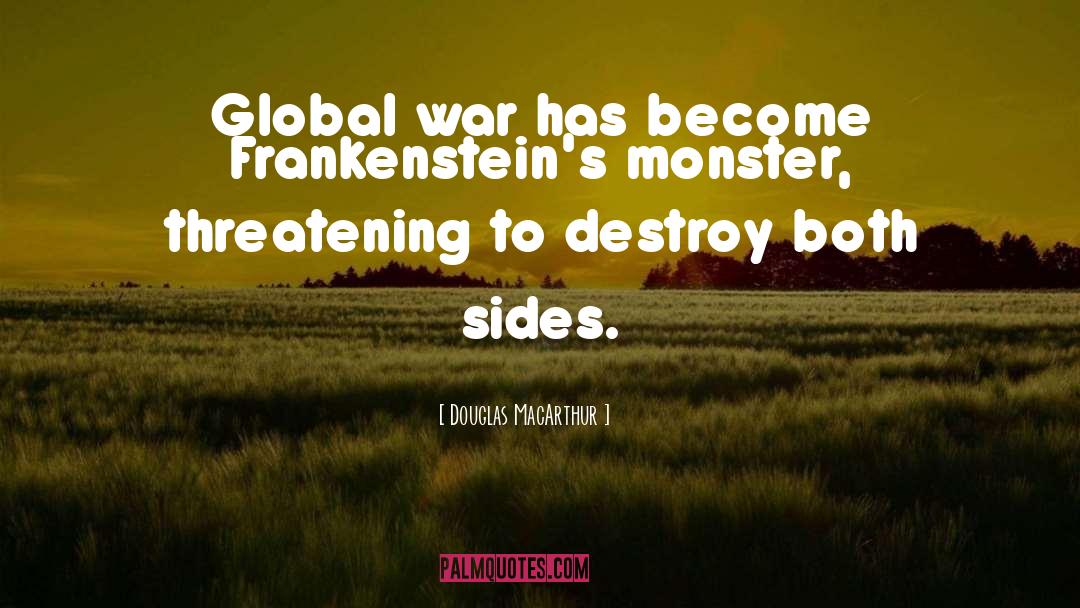 Douglas MacArthur Quotes: Global war has become Frankenstein's