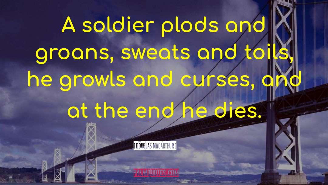 Douglas MacArthur Quotes: A soldier plods and groans,