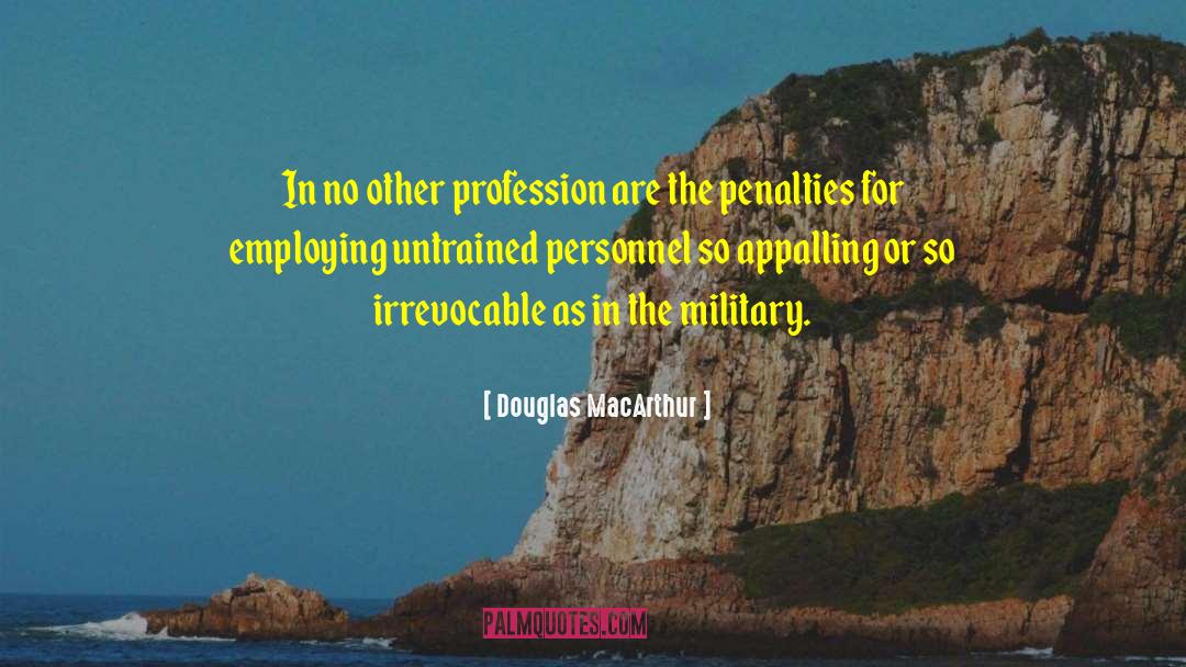 Douglas MacArthur Quotes: In no other profession are