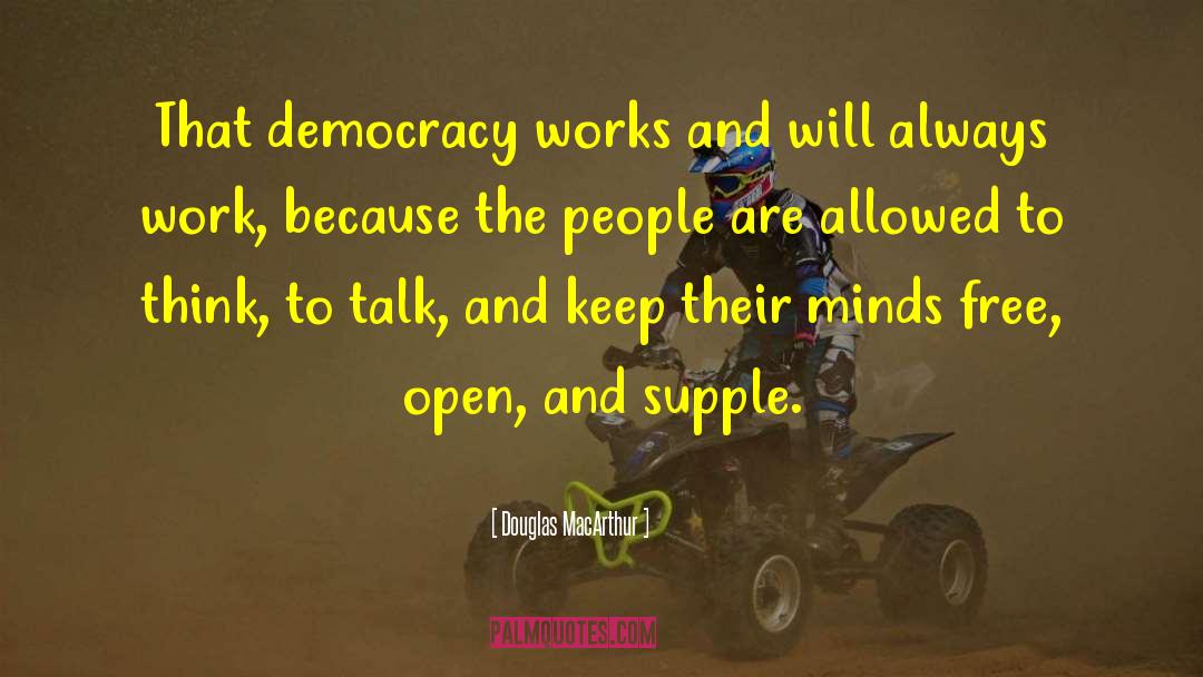 Douglas MacArthur Quotes: That democracy works and will
