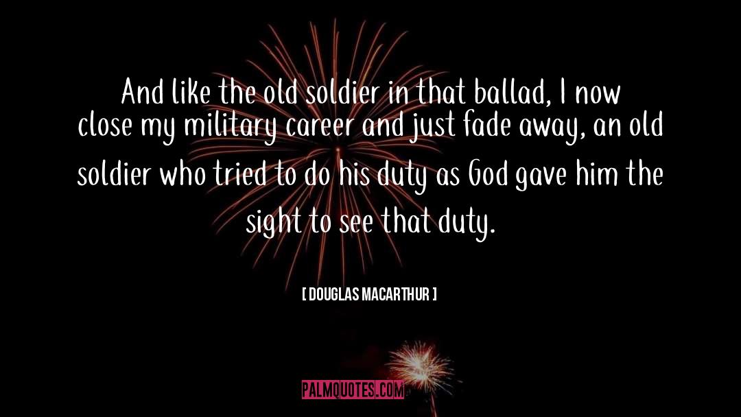 Douglas MacArthur Quotes: And like the old soldier