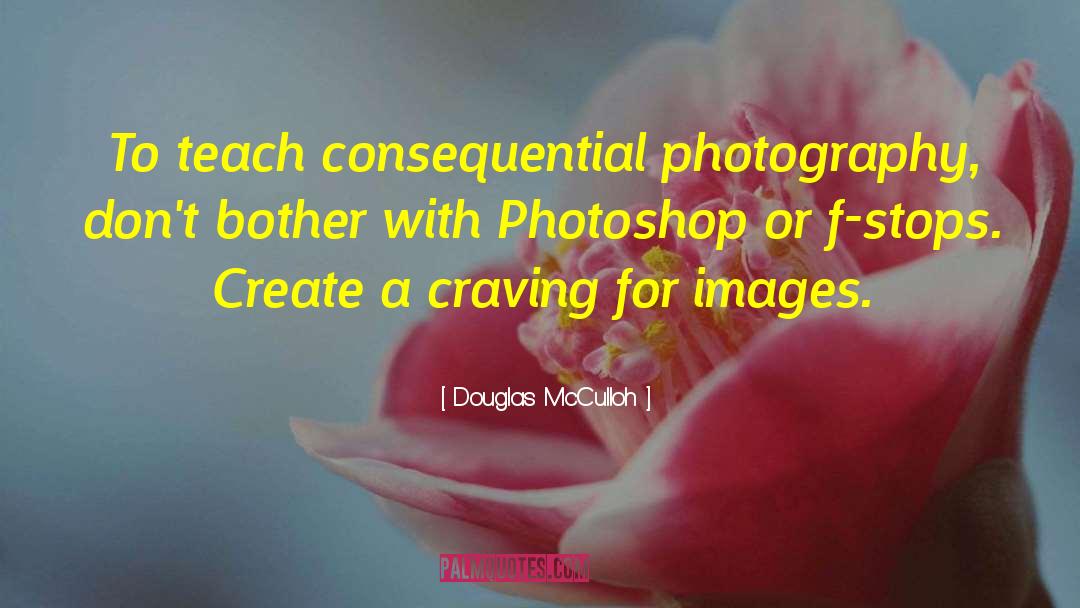 Douglas McCulloh Quotes: To teach consequential photography, don't