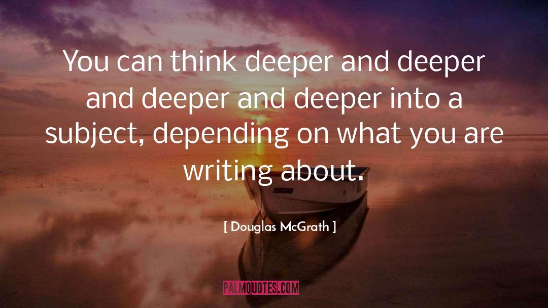 Douglas McGrath Quotes: You can think deeper and