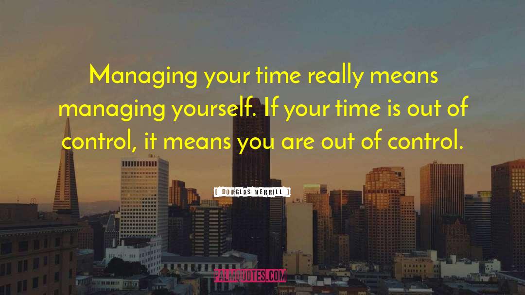 Douglas Merrill Quotes: Managing your time really means