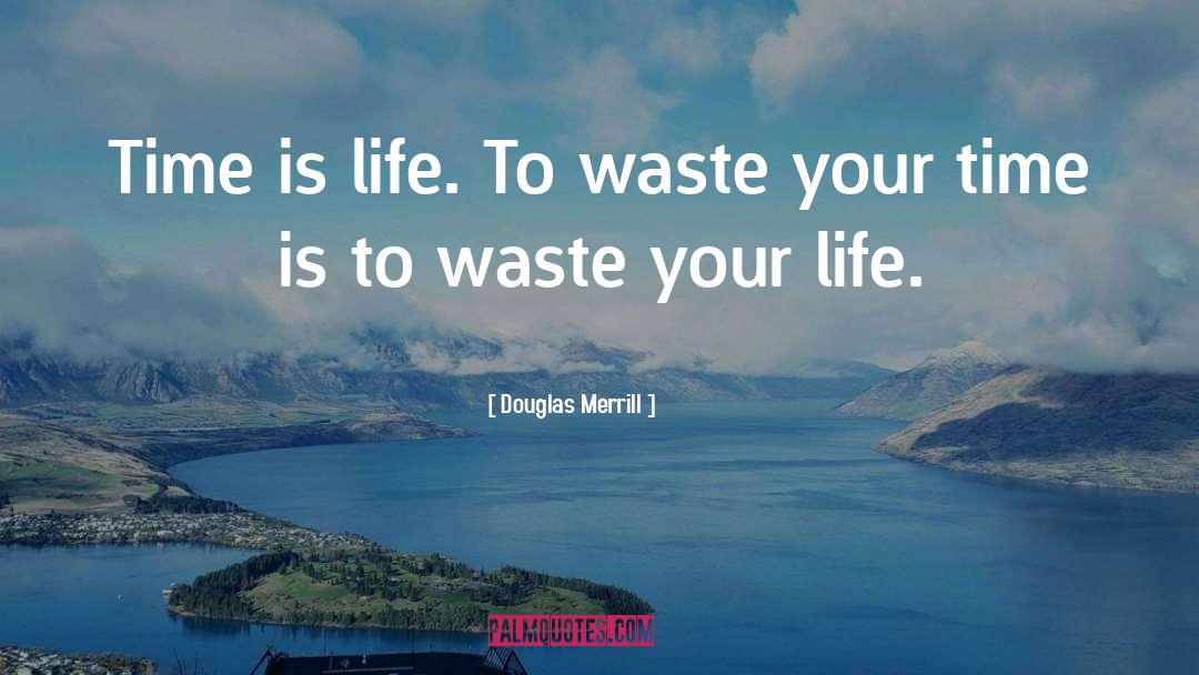 Douglas Merrill Quotes: Time is life. To waste