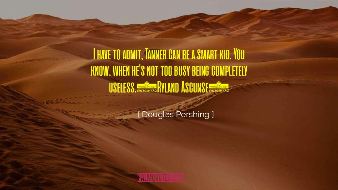 Douglas Pershing Quotes: I have to admit, Tanner