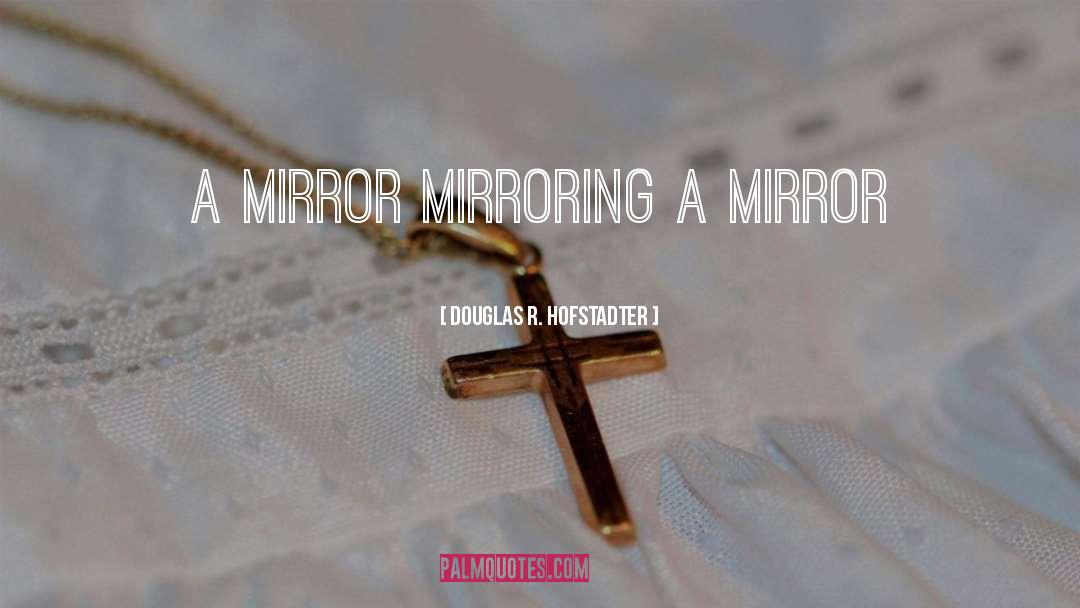 Douglas R. Hofstadter Quotes: A mirror mirroring a mirror